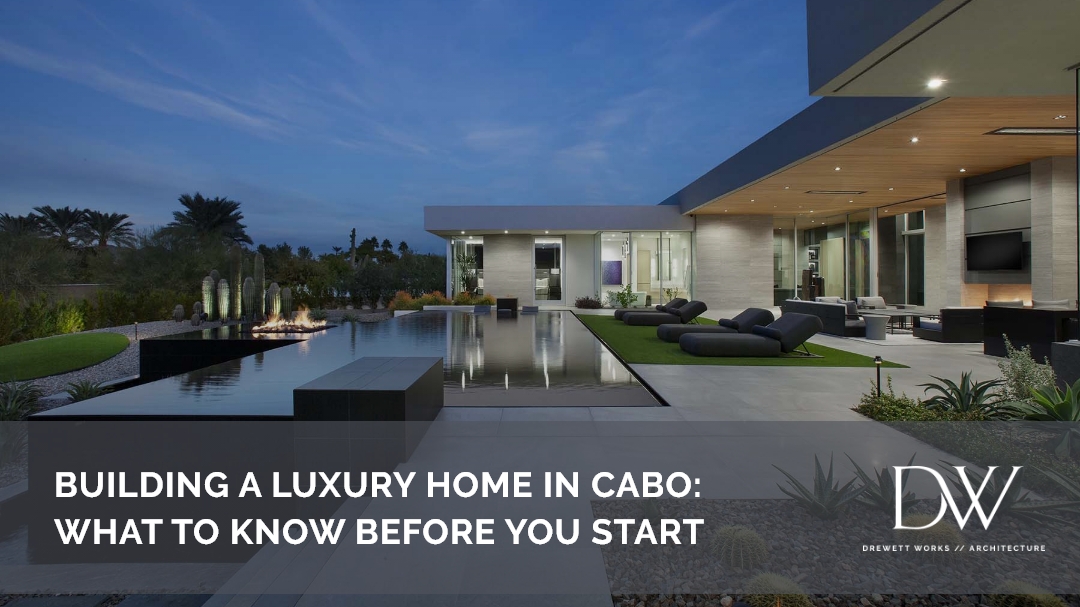 Building a Luxury Home in Cabo: What to Know Before You Start