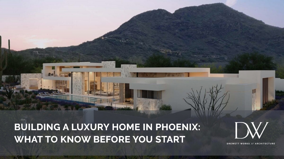 Building a Luxury Home in Phoenix: What to Know Before You Start